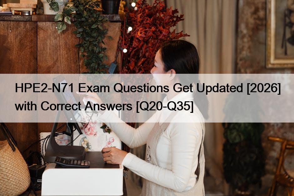 HPE2-N71 Exam Questions Get Updated [2026] with Correct Answers [Q20-Q35]