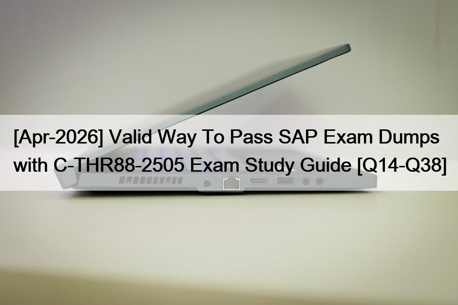 [Apr-2026] Valid Way To Pass SAP Exam Dumps with C-THR88-2505 Exam Study Guide [Q14-Q38]