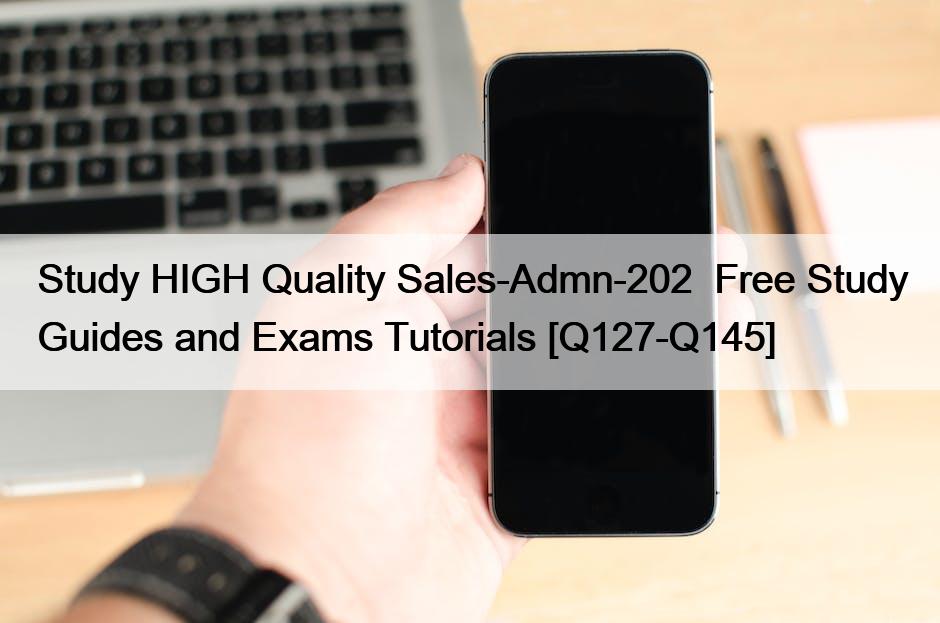 Study HIGH Quality Sales-Admn-202  Free Study Guides and Exams Tutorials [Q127-Q145]