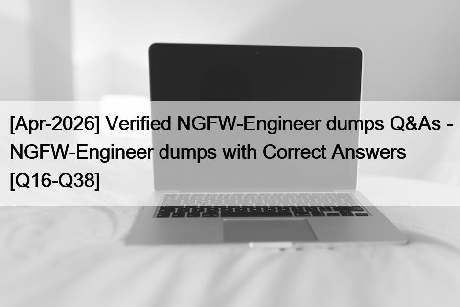 [Apr-2026] Verified NGFW-Engineer dumps Q&As – NGFW-Engineer dumps with Correct Answers [Q16-Q38]