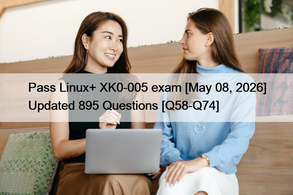 Pass Linux+ XK0-005 exam [May 08, 2026] Updated 895 Questions [Q58-Q74]