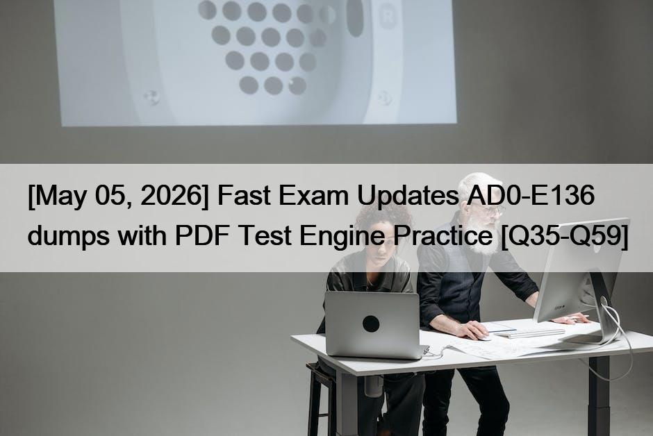 [May 05, 2026] Fast Exam Updates AD0-E136 dumps with PDF Test Engine Practice [Q35-Q59]