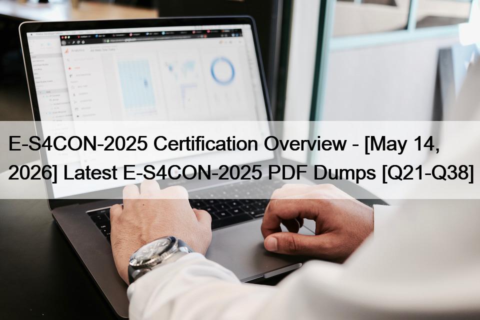 E-S4CON-2025 Certification Overview – [May 14, 2026] Latest E-S4CON-2025 PDF Dumps [Q21-Q38]