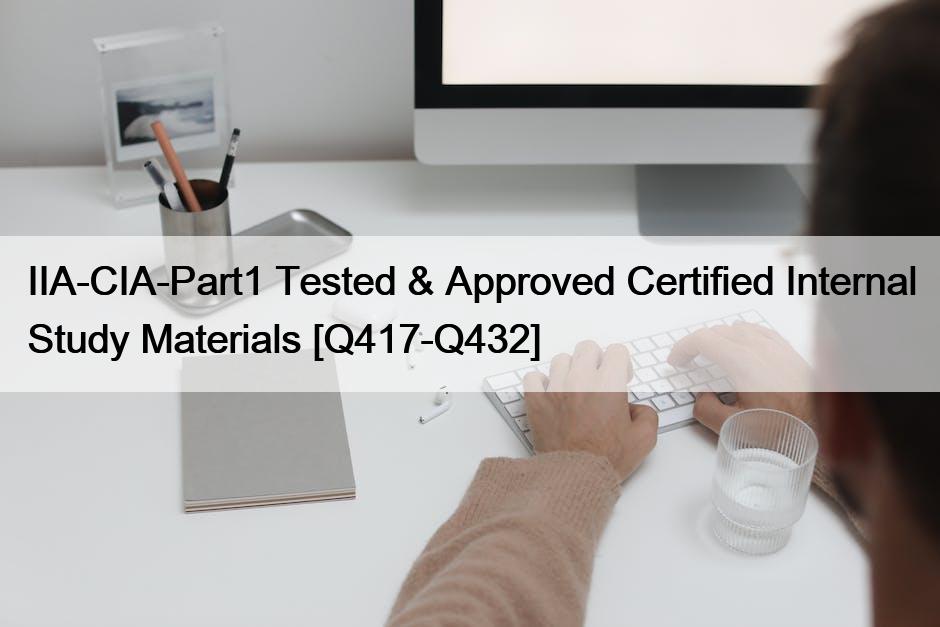 IIA-CIA-Part1 Tested & Approved Certified Internal Study Materials [Q417-Q432]