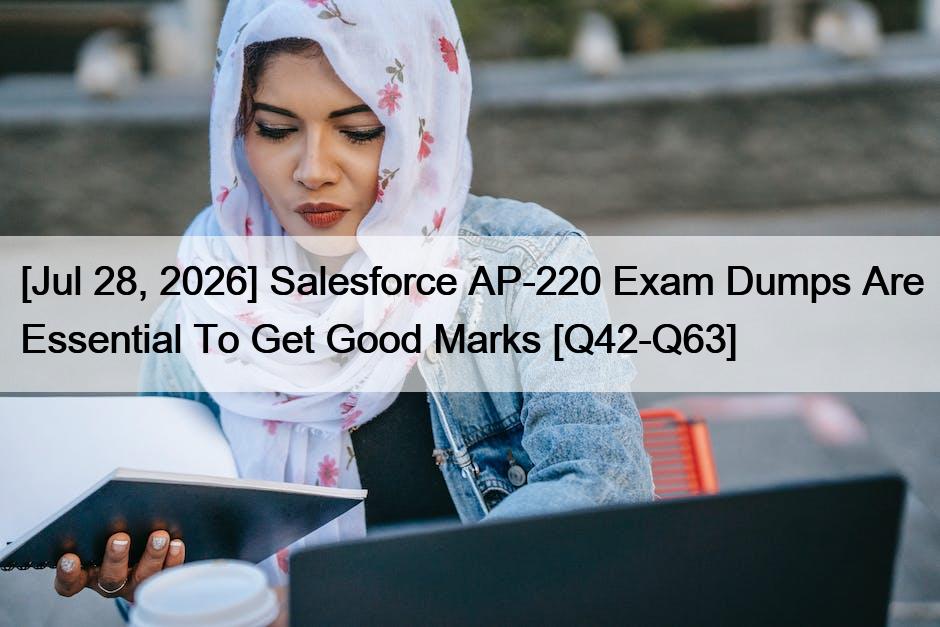 [Jul 28, 2026] Salesforce AP-220 Exam Dumps Are Essential To Get Good Marks [Q42-Q63]