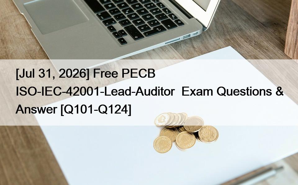 [Jul 31, 2026] Free PECB ISO-IEC-42001-Lead-Auditor  Exam Questions & Answer [Q101-Q124]