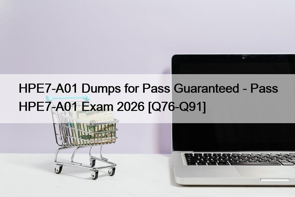 HPE7-A01 Dumps for Pass Guaranteed – Pass HPE7-A01 Exam 2026 [Q76-Q91]