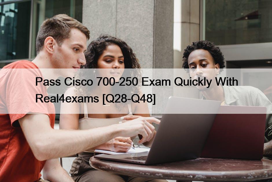 Pass Cisco 700-250 Exam Quickly With Real4exams [Q28-Q48]