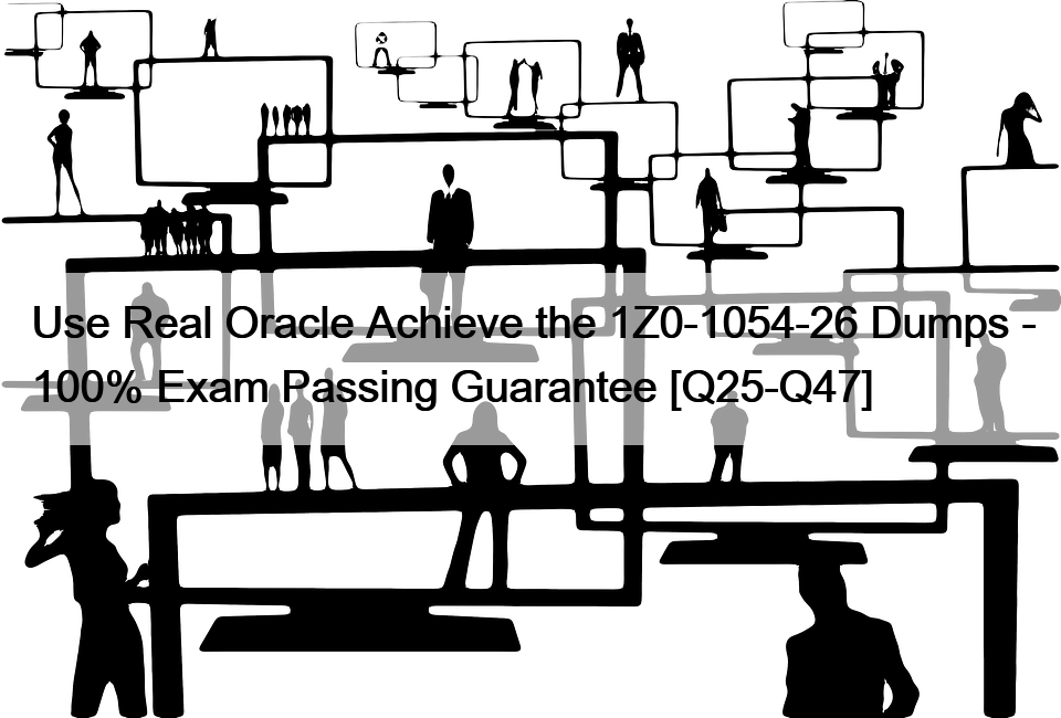 Use Real Oracle Achieve the 1Z0-1054-26 Dumps – 100% Exam Passing Guarantee [Q25-Q47]