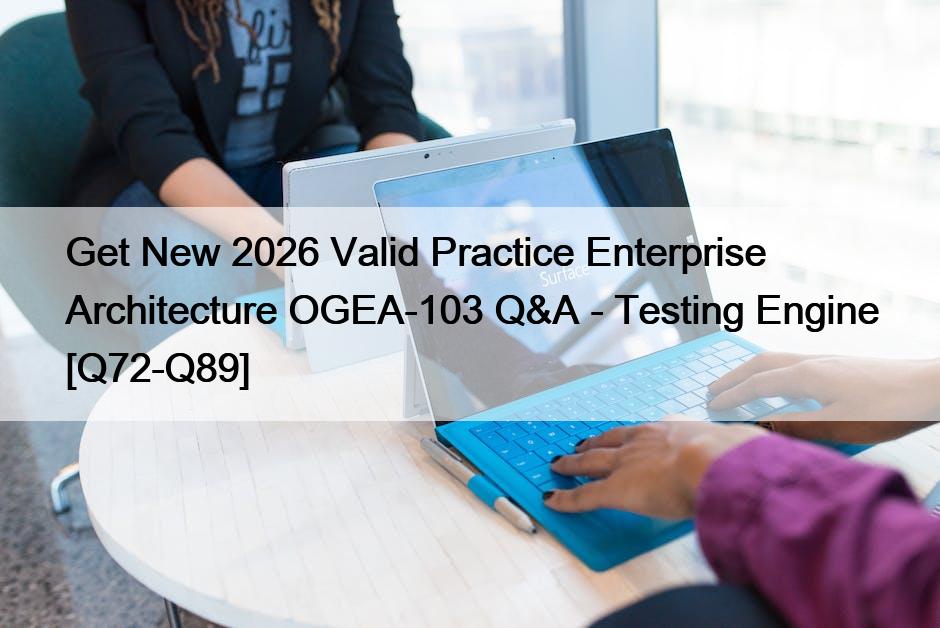 Get New 2026 Valid Practice Enterprise Architecture OGEA-103 Q&A – Testing Engine [Q72-Q89]