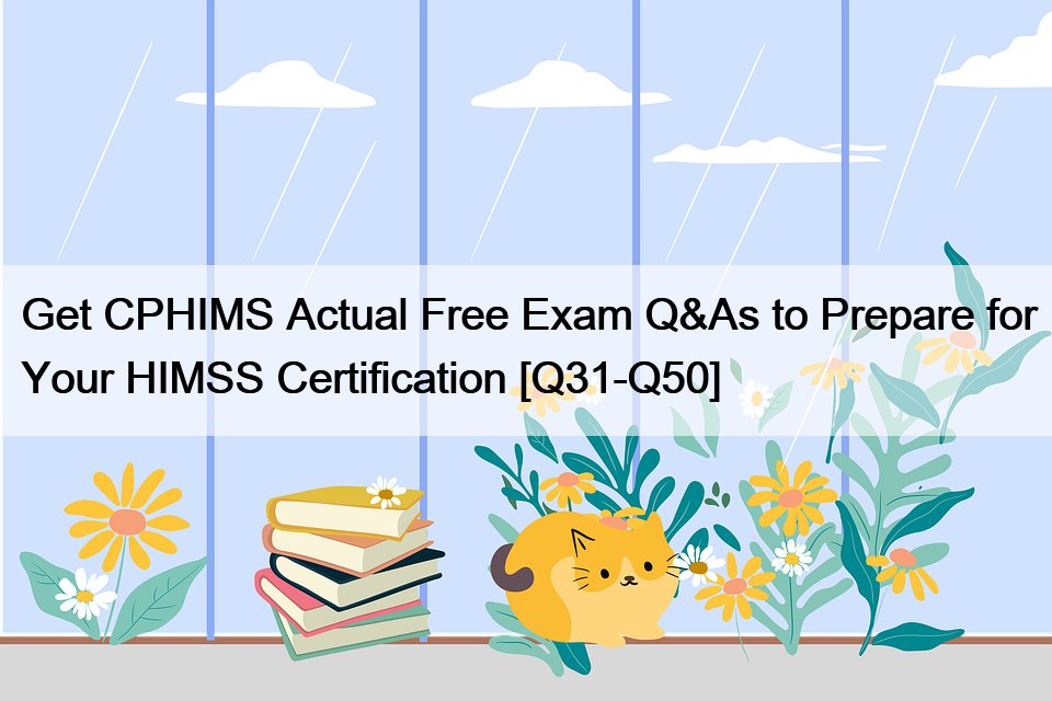 Get CPHIMS Actual Free Exam Q&As to Prepare for Your HIMSS Certification [Q31-Q50]