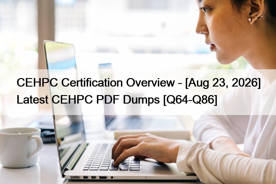 CEHPC Certification Overview – [Aug 23, 2026] Latest CEHPC PDF Dumps [Q64-Q86]