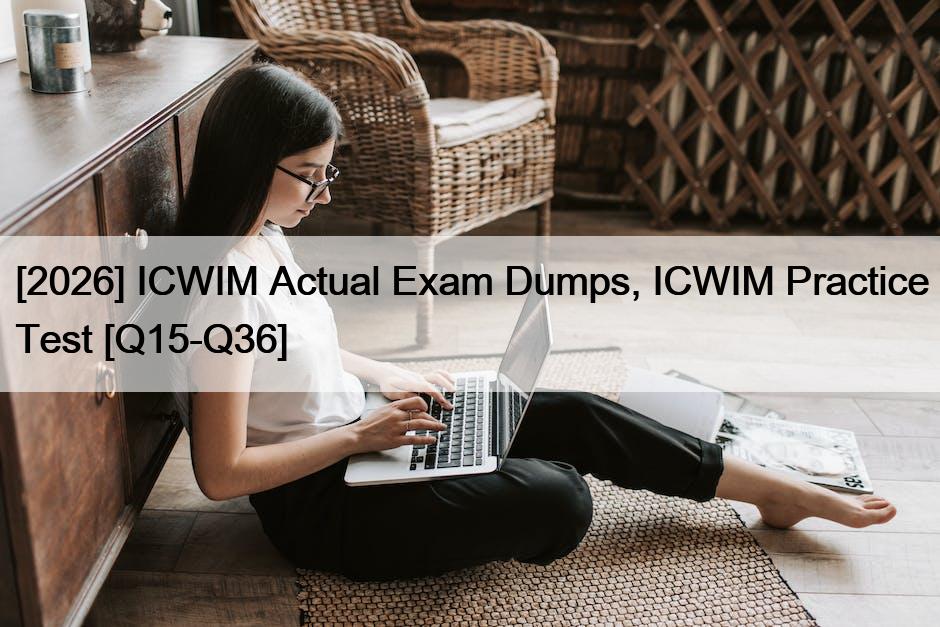 [2026] ICWIM Actual Exam Dumps, ICWIM Practice Test [Q15-Q36]