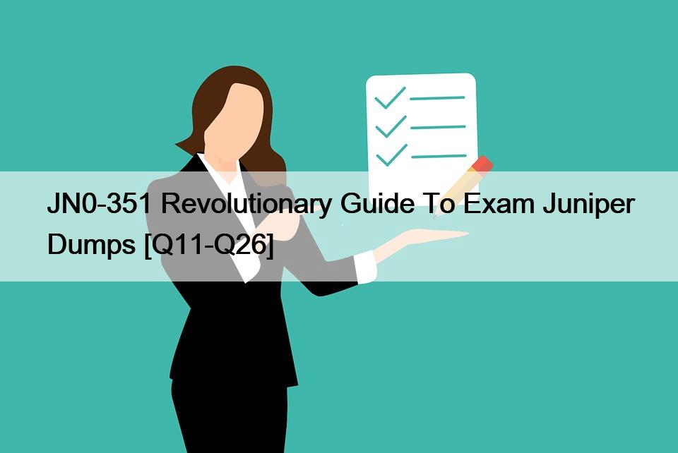 JN0-351 Revolutionary Guide To Exam Juniper Dumps [Q11-Q26]