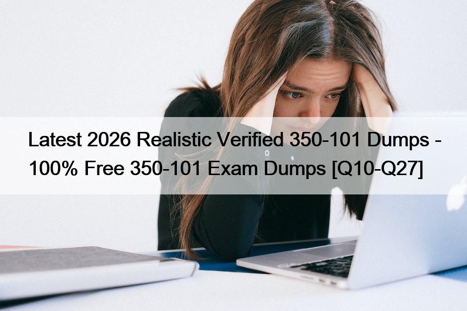 Latest 2026 Realistic Verified 350-101 Dumps – 100% Free 350-101 Exam Dumps [Q10-Q27]