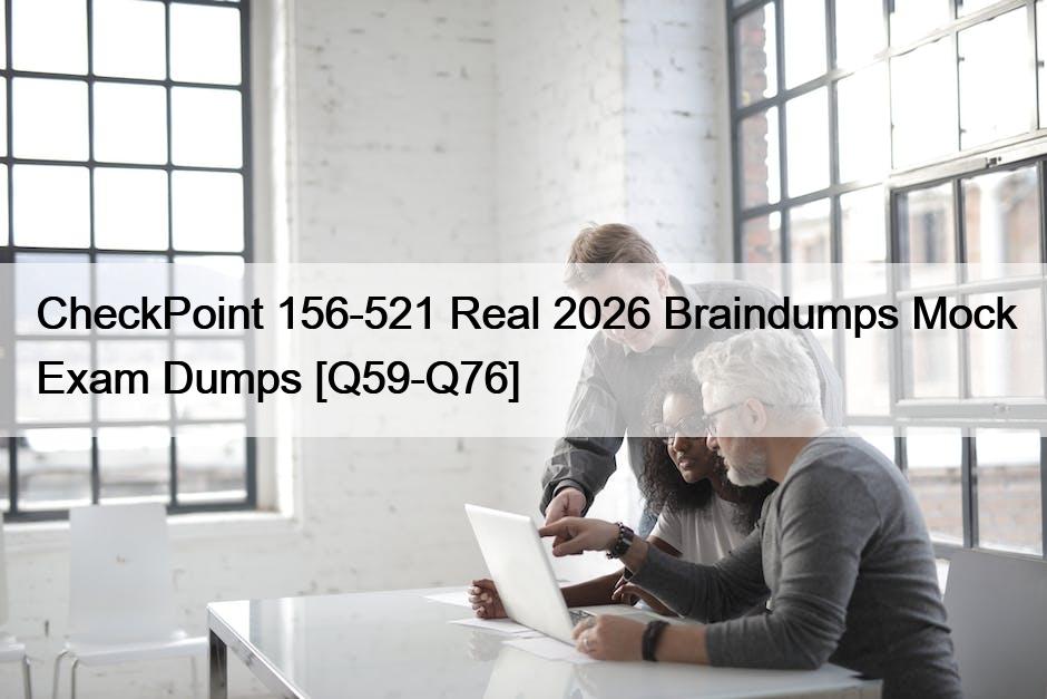 CheckPoint 156-521 Real 2026 Braindumps Mock Exam Dumps [Q59-Q76]