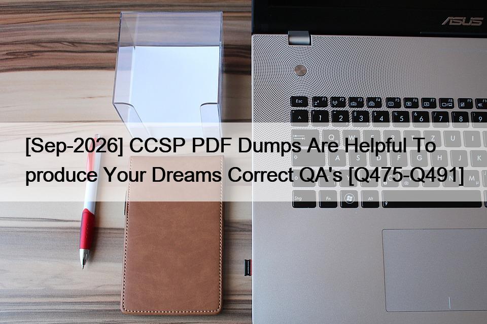 [Sep-2026] CCSP PDF Dumps Are Helpful To produce Your Dreams Correct QA’s [Q475-Q491]