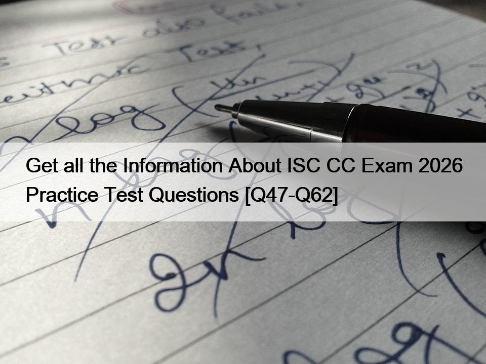 Get all the Information About ISC CC Exam 2026 Practice Test Questions [Q47-Q62]