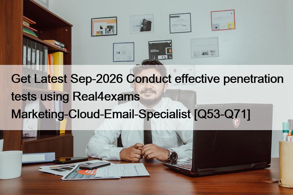 Get Latest Sep-2026 Conduct effective penetration tests using Real4exams Marketing-Cloud-Email-Specialist [Q53-Q71]
