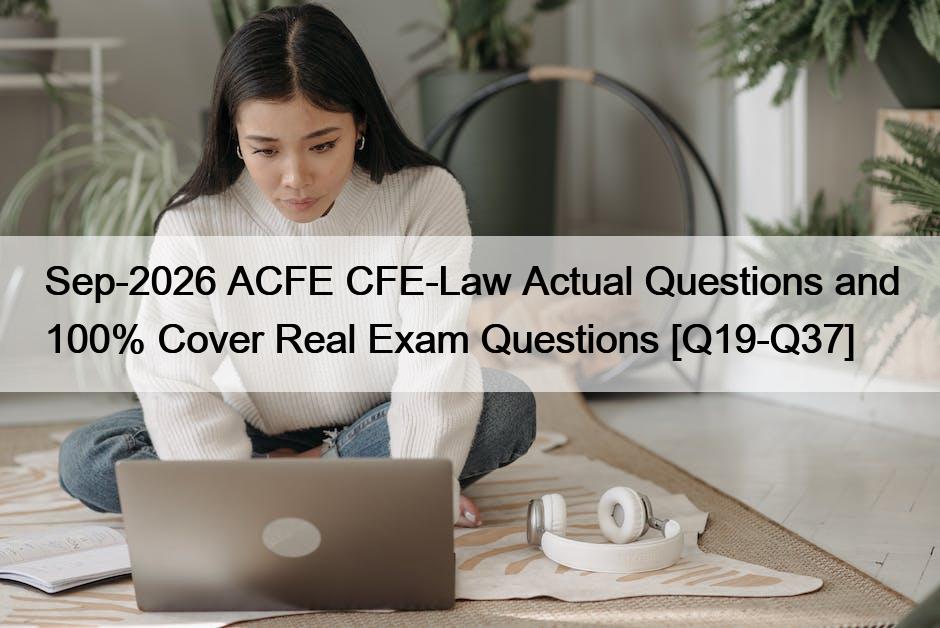Sep-2026 ACFE CFE-Law Actual Questions and 100% Cover Real Exam Questions [Q19-Q37]