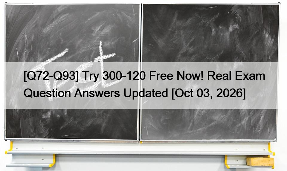 [Q72-Q93] Try 300-120 Free Now! Real Exam Question Answers Updated [Oct 03, 2026]